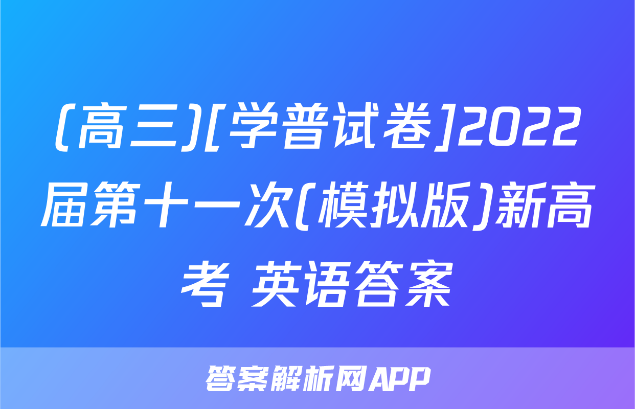 (高三)[学普试卷]2022届第十一次(模拟版)新高考 英语答案