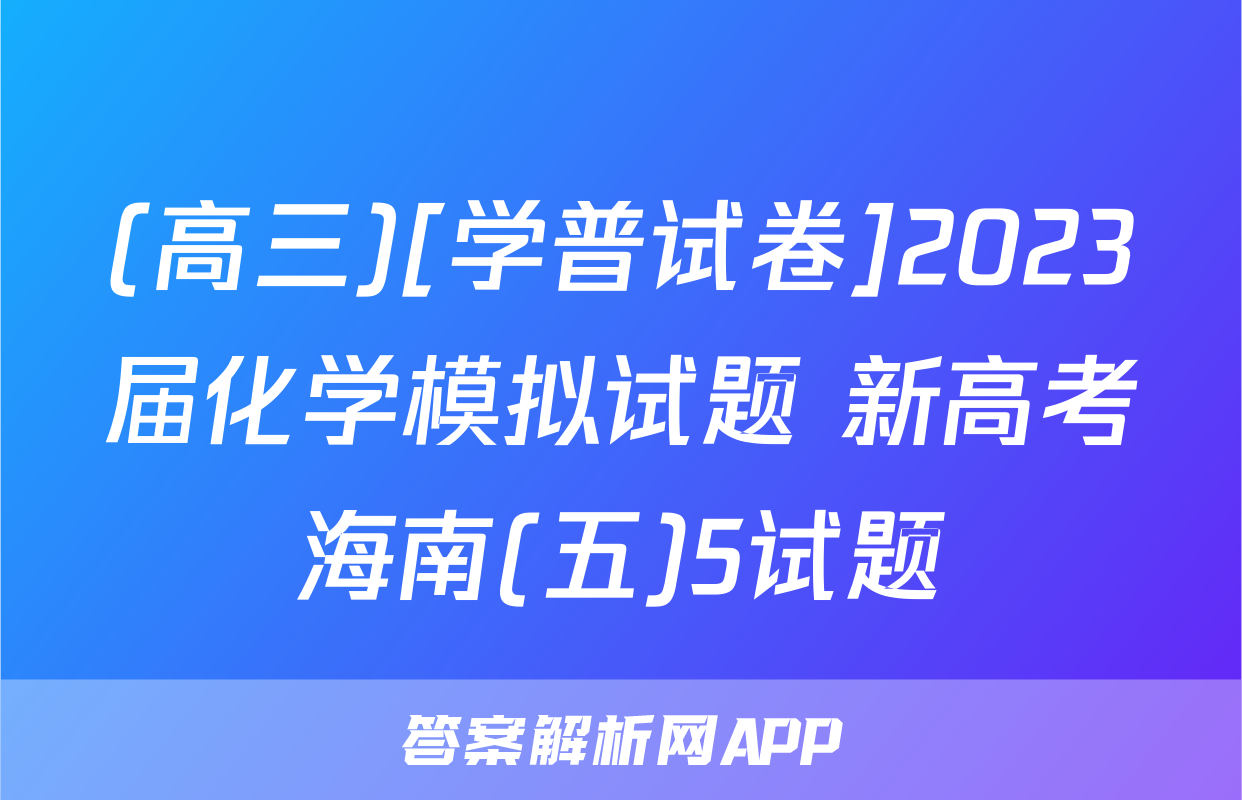 (高三)[学普试卷]2023届化学模拟试题 新高考海南(五)5试题