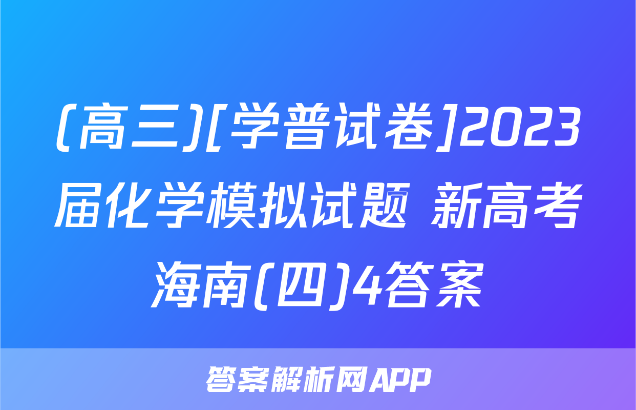 (高三)[学普试卷]2023届化学模拟试题 新高考海南(四)4答案