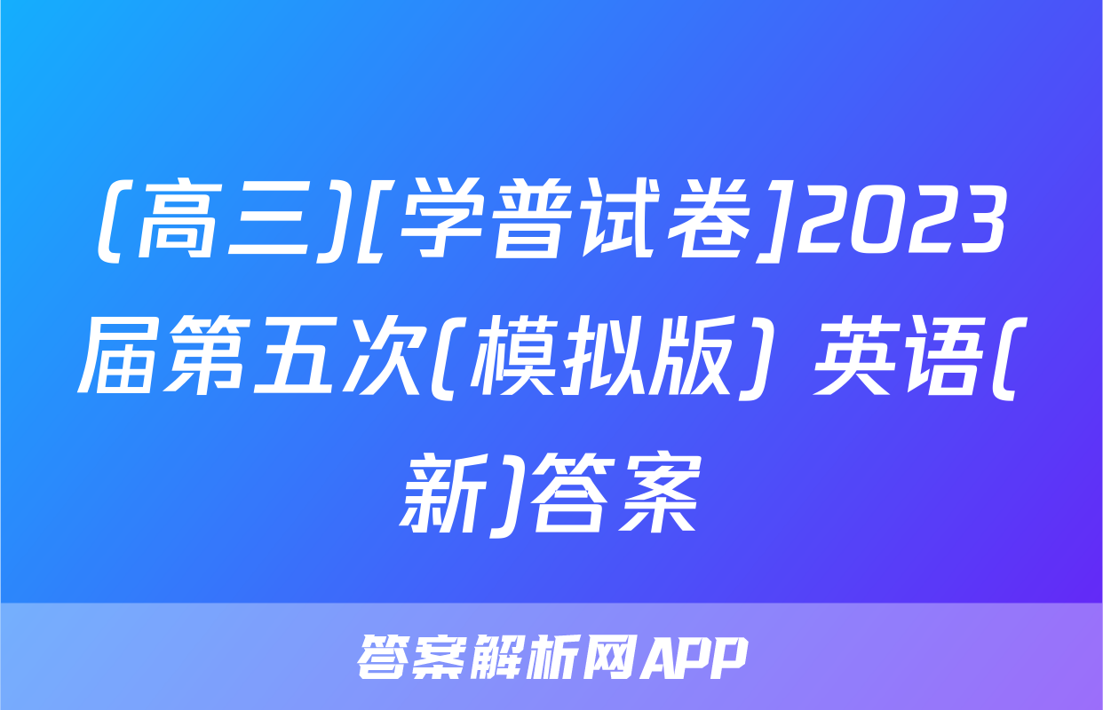 (高三)[学普试卷]2023届第五次(模拟版) 英语(新)答案