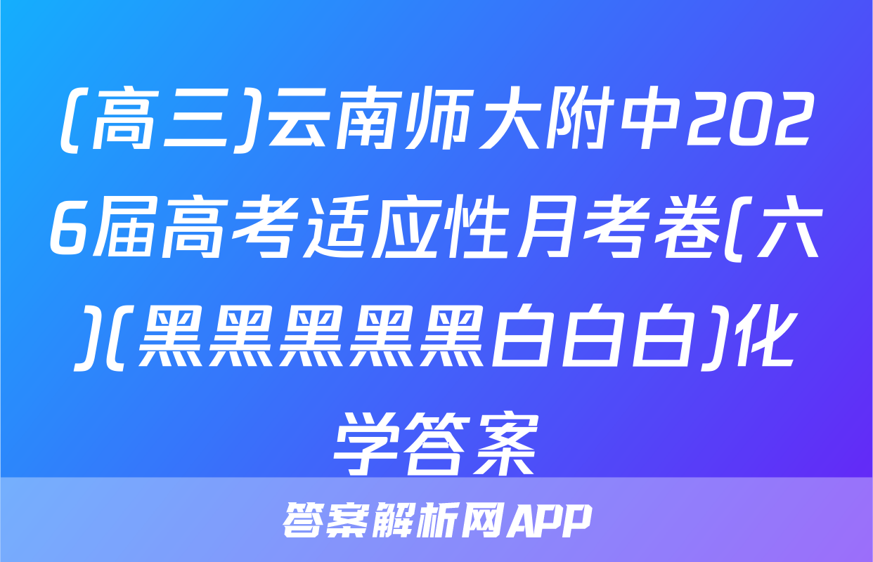 (高三)云南师大附中2026届高考适应性月考卷(六)(黑黑黑黑黑白白白)化学答案