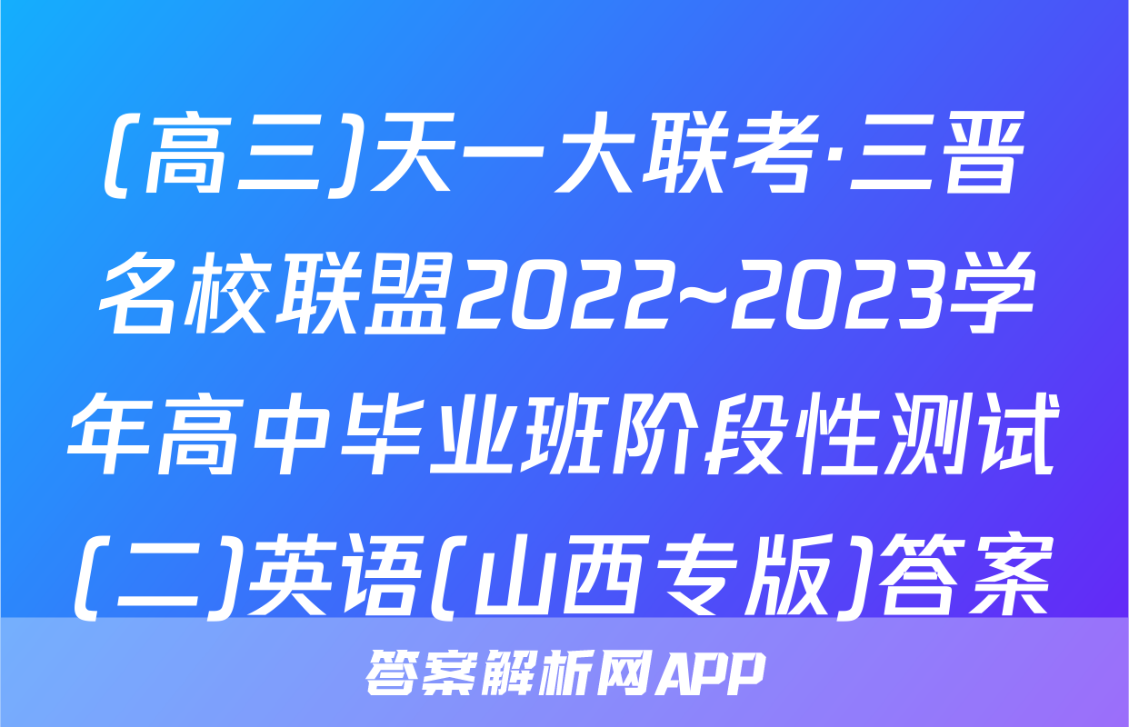 (高三)天一大联考·三晋名校联盟2022~2023学年高中毕业班阶段性测试(二)英语(山西专版)答案
