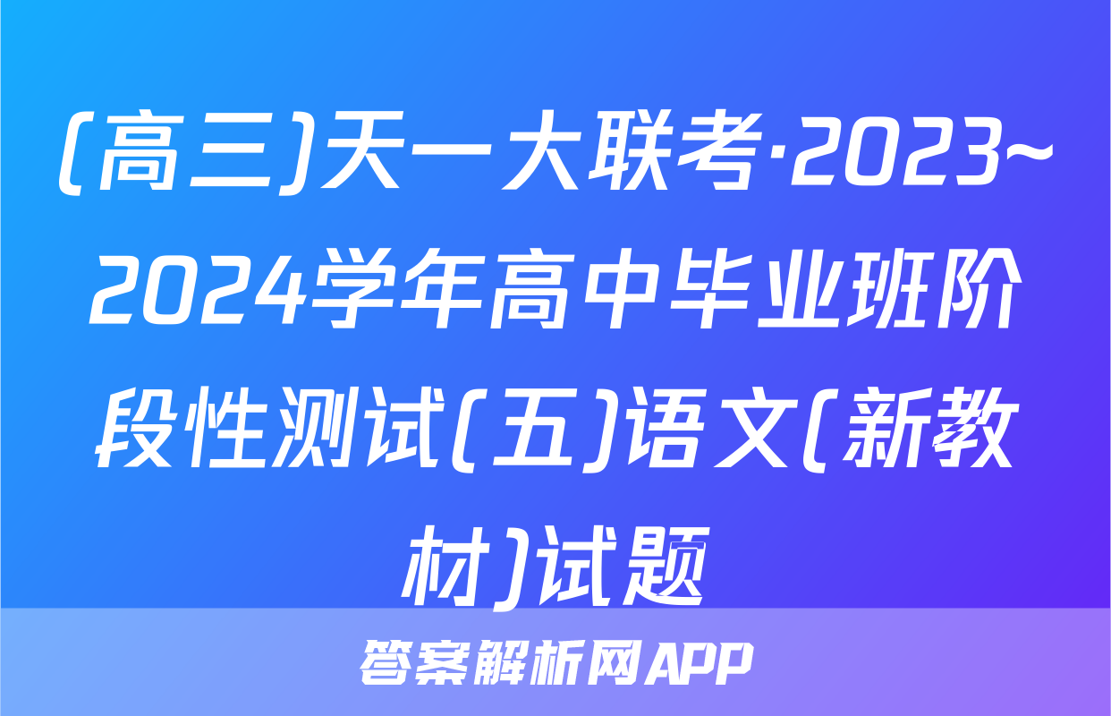 (高三)天一大联考·2023~2024学年高中毕业班阶段性测试(五)语文(新教材)试题
