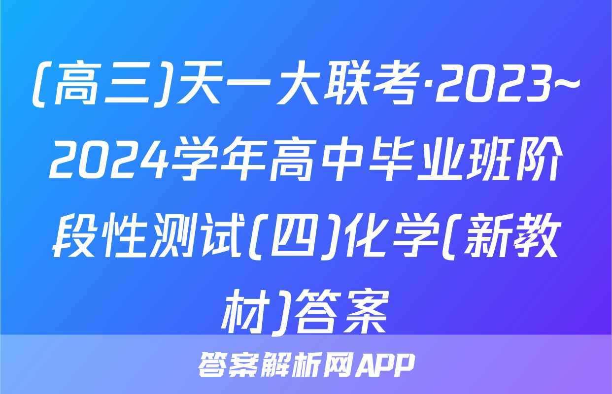 (高三)天一大联考·2023~2024学年高中毕业班阶段性测试(四)化学(新教材)答案