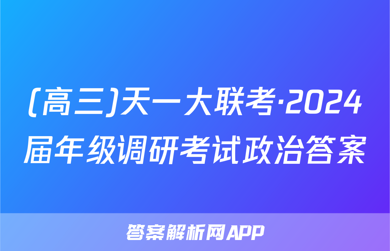 (高三)天一大联考·2024届年级调研考试政治答案