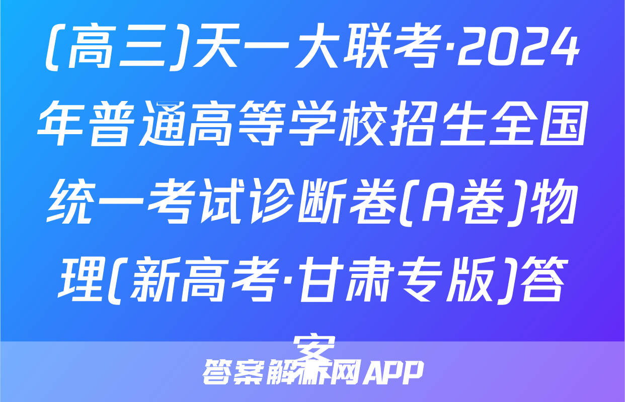 (高三)天一大联考·2024年普通高等学校招生全国统一考试诊断卷(A卷)物理(新高考·甘肃专版)答案