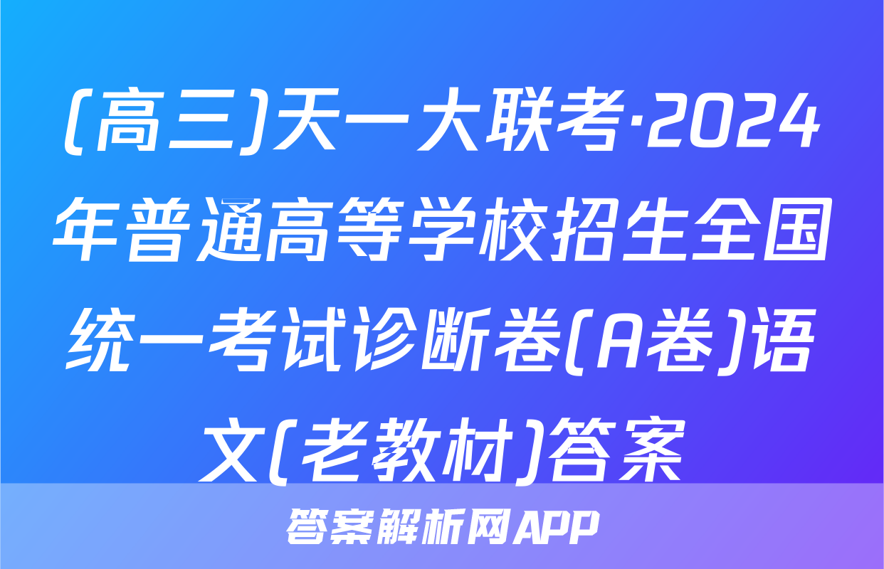 (高三)天一大联考·2024年普通高等学校招生全国统一考试诊断卷(A卷)语文(老教材)答案