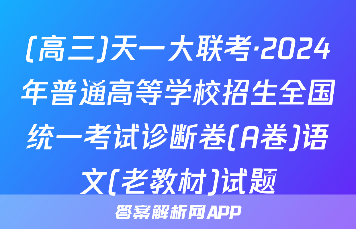 (高三)天一大联考·2024年普通高等学校招生全国统一考试诊断卷(A卷)语文(老教材)试题