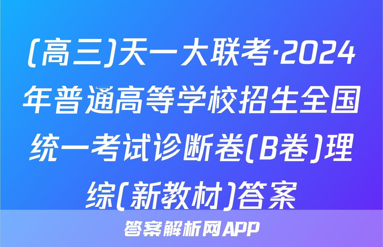 (高三)天一大联考·2024年普通高等学校招生全国统一考试诊断卷(B卷)理综(新教材)答案