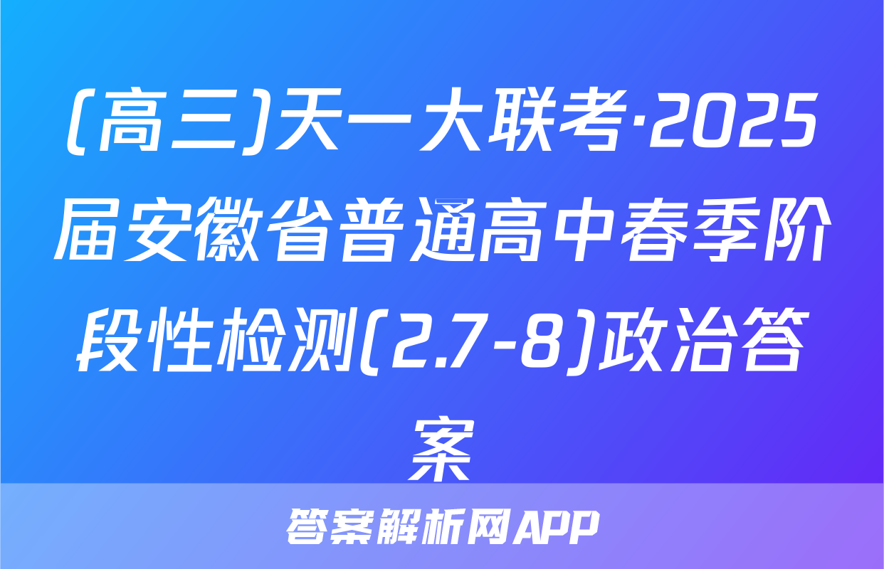 (高三)天一大联考·2025届安徽省普通高中春季阶段性检测(2.7-8)政治答案