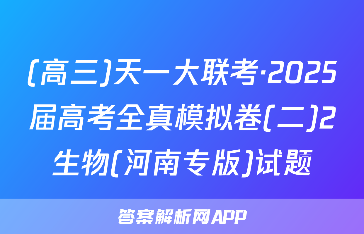(高三)天一大联考·2025届高考全真模拟卷(二)2生物(河南专版)试题