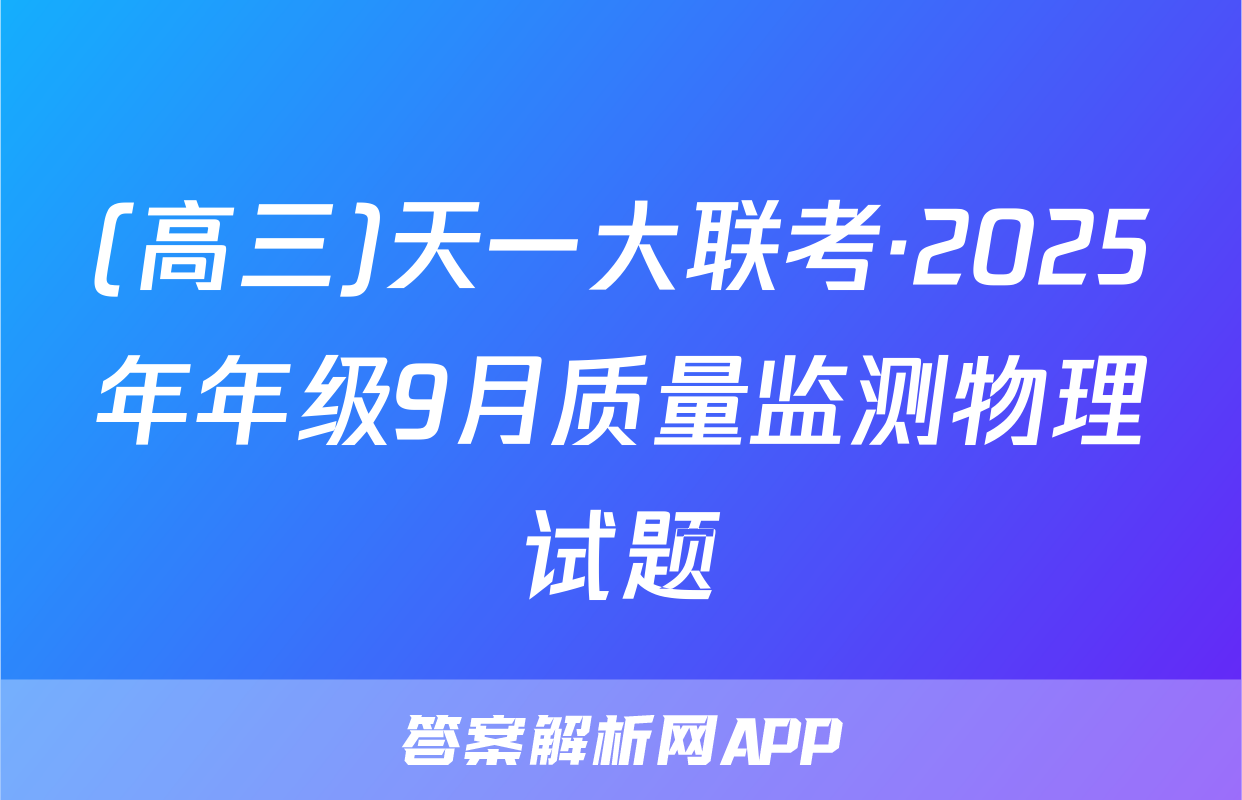 (高三)天一大联考·2025年年级9月质量监测物理试题