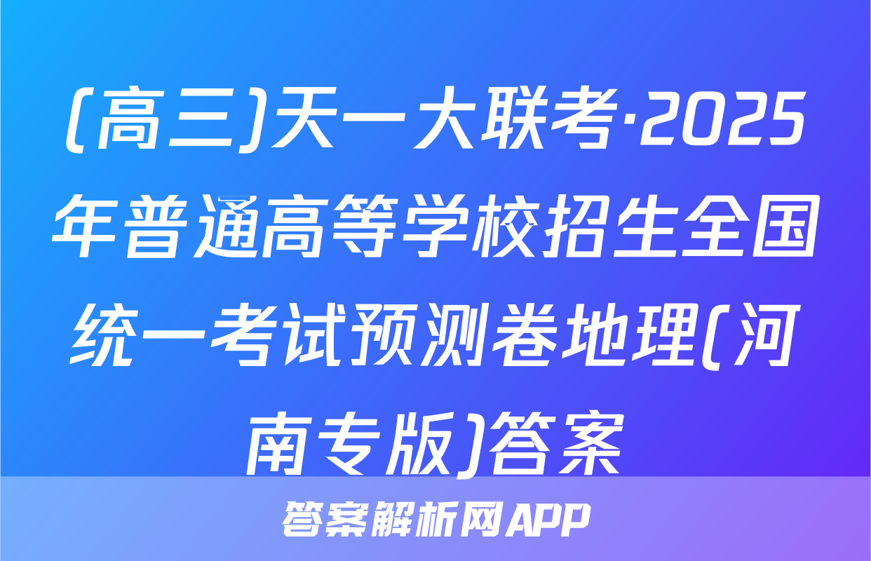 (高三)天一大联考·2025年普通高等学校招生全国统一考试预测卷地理(河南专版)答案