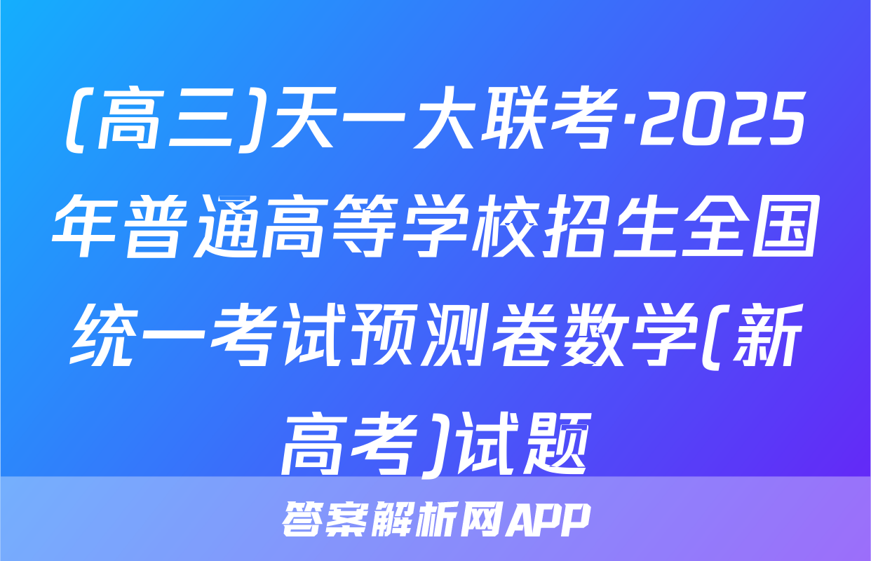 (高三)天一大联考·2025年普通高等学校招生全国统一考试预测卷数学(新高考)试题