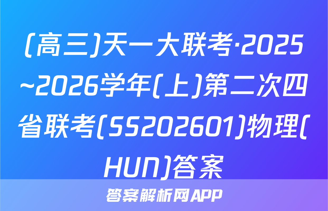 (高三)天一大联考·2025~2026学年(上)第二次四省联考(SS202601)物理(HUN)答案