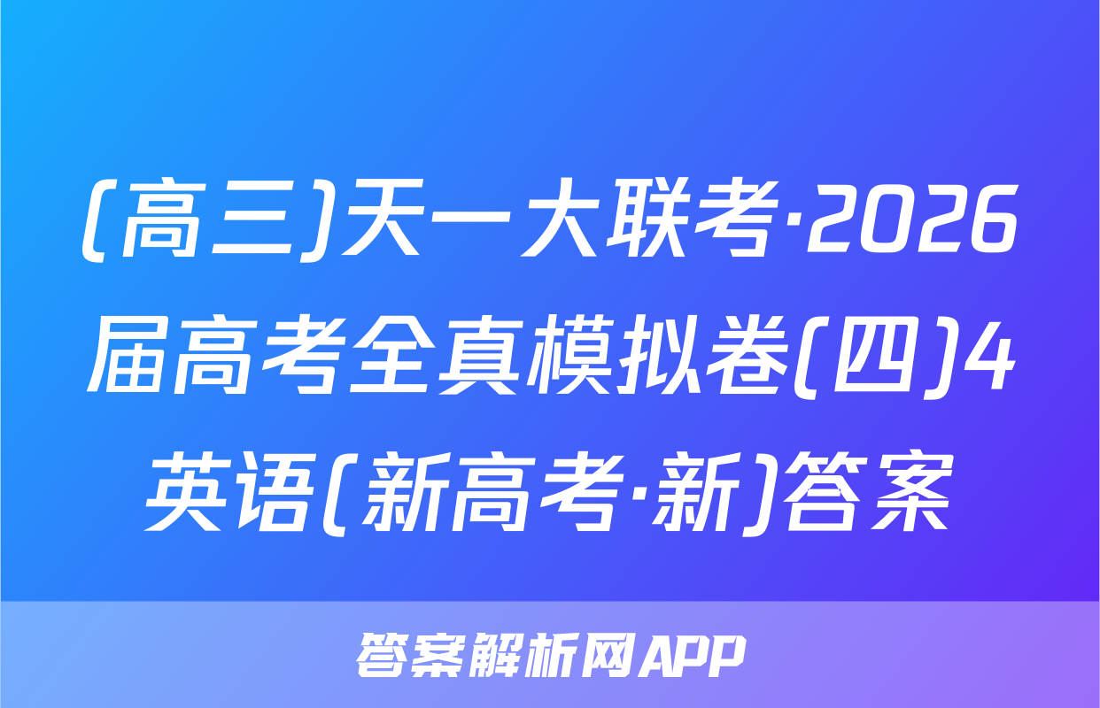 (高三)天一大联考·2026届高考全真模拟卷(四)4英语(新高考·新)答案