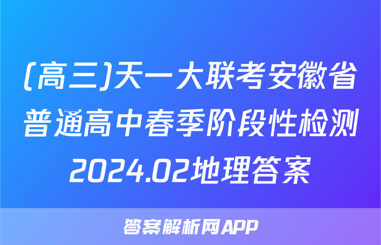 (高三)天一大联考安徽省普通高中春季阶段性检测2024.02地理答案
