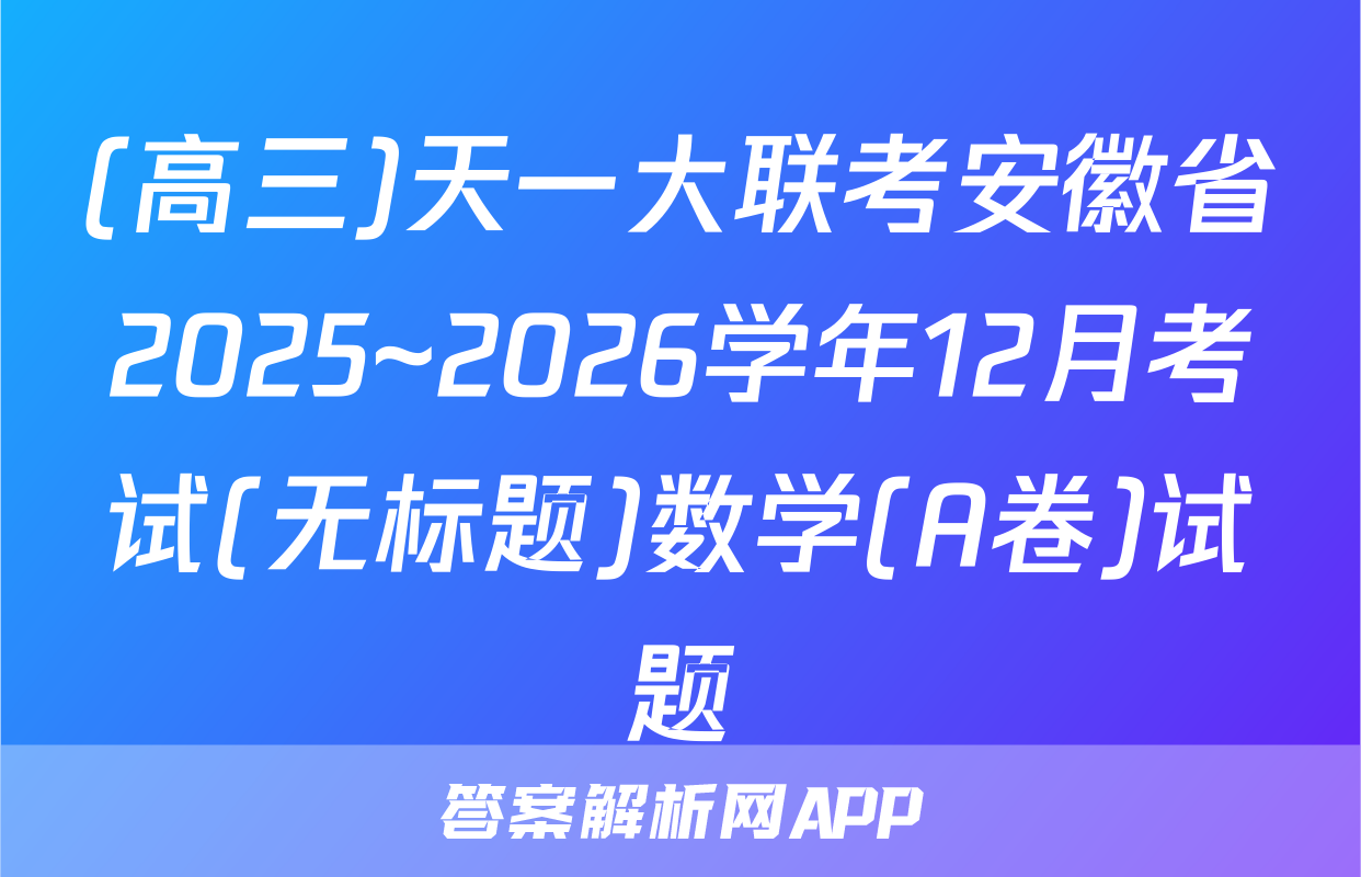 (高三)天一大联考安徽省2025~2026学年12月考试(无标题)数学(A卷)试题