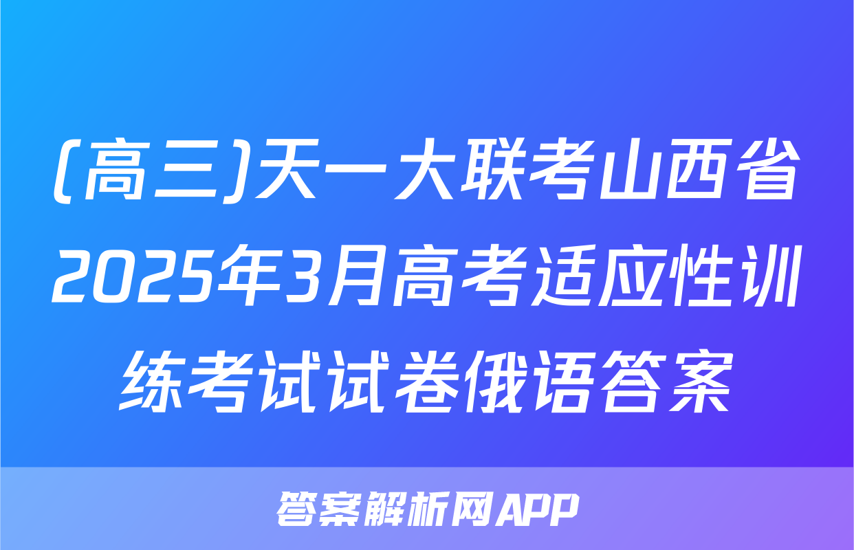 (高三)天一大联考山西省2025年3月高考适应性训练考试试卷俄语答案