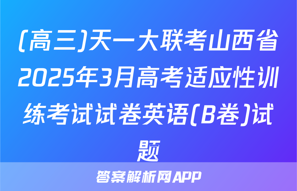 (高三)天一大联考山西省2025年3月高考适应性训练考试试卷英语(B卷)试题