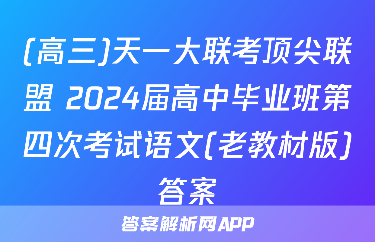 (高三)天一大联考顶尖联盟 2024届高中毕业班第四次考试语文(老教材版)答案