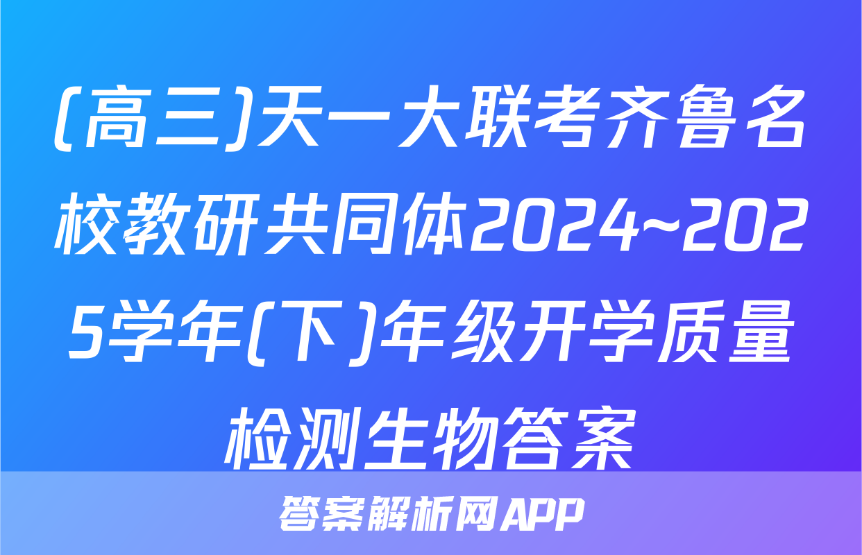 (高三)天一大联考齐鲁名校教研共同体2024~2025学年(下)年级开学质量检测生物答案