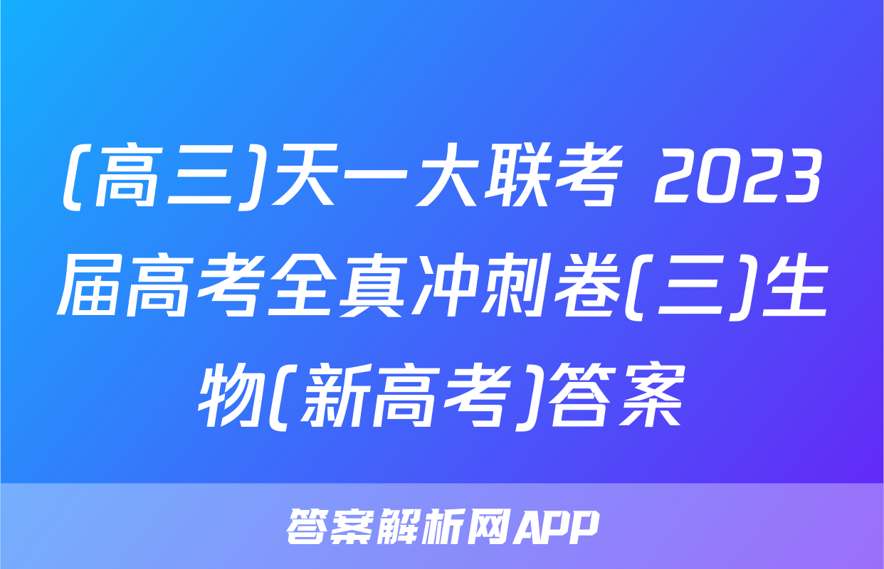 (高三)天一大联考 2023届高考全真冲刺卷(三)生物(新高考)答案