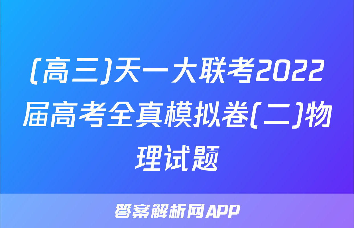 (高三)天一大联考2022届高考全真模拟卷(二)物理试题