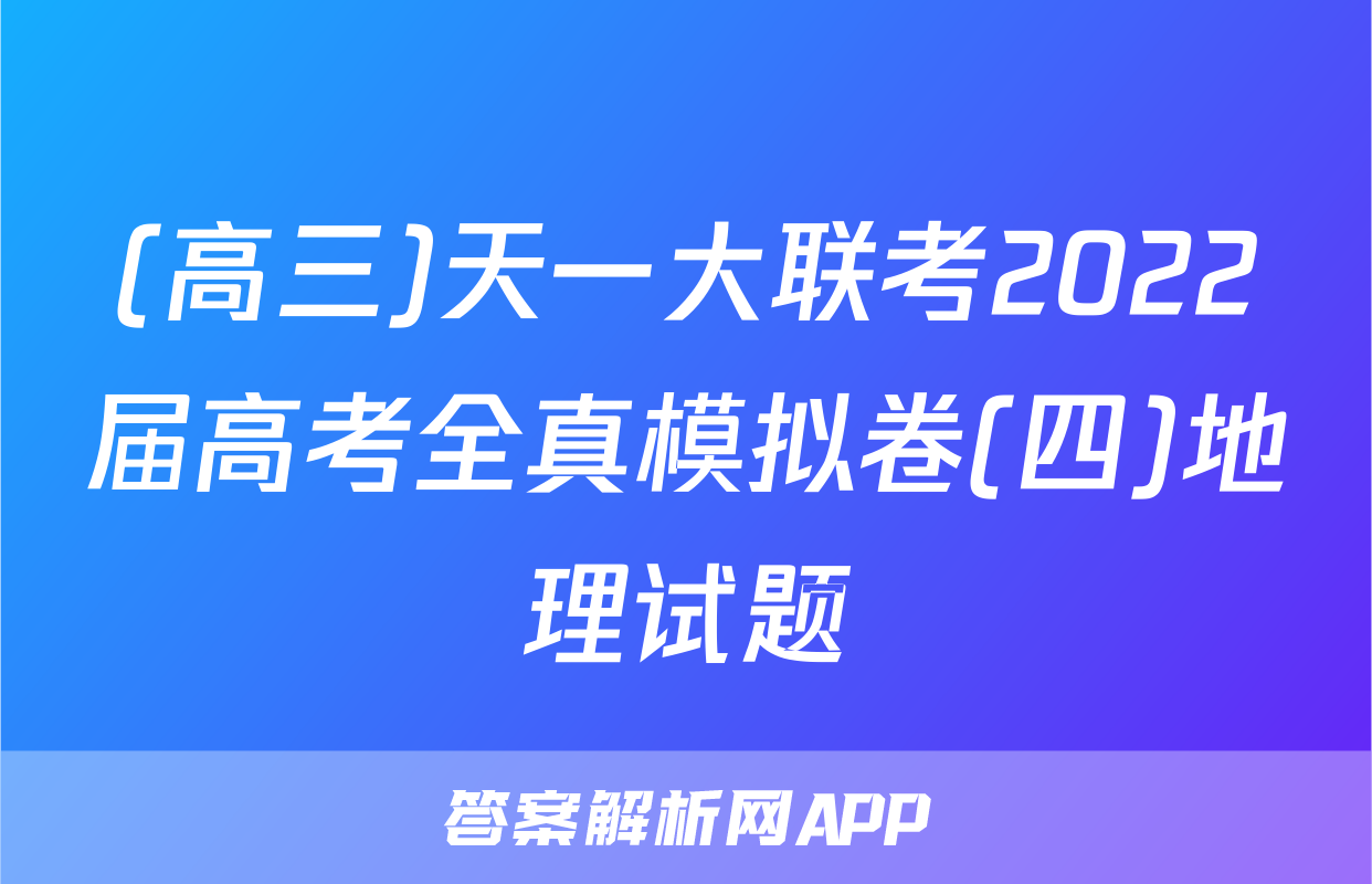 (高三)天一大联考2022届高考全真模拟卷(四)地理试题