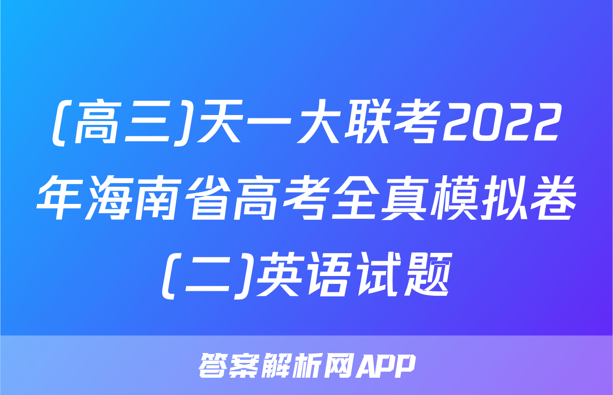 (高三)天一大联考2022年海南省高考全真模拟卷(二)英语试题
