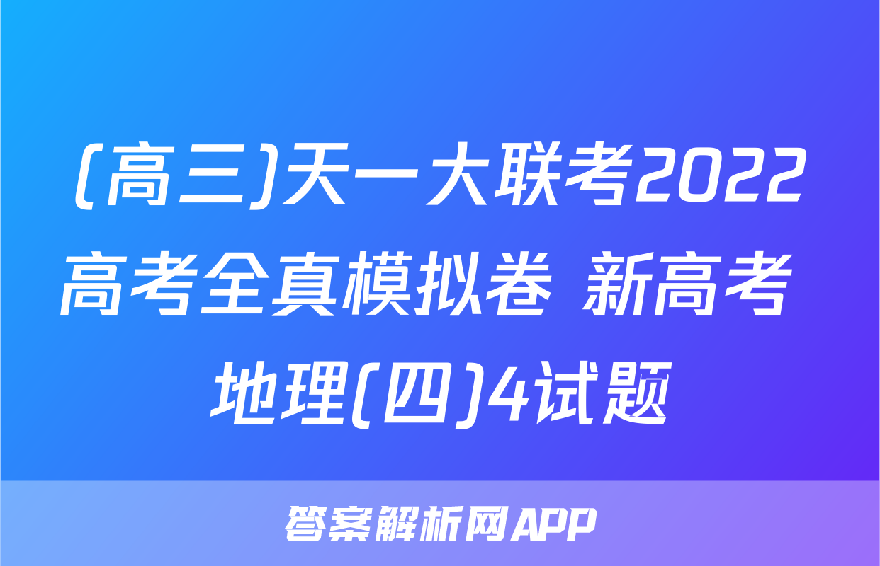 (高三)天一大联考2022高考全真模拟卷 新高考 地理(四)4试题
