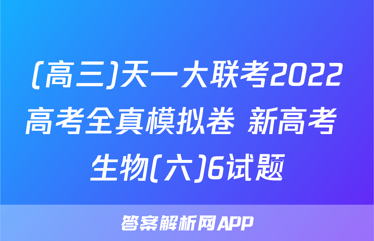 (高三)天一大联考2022高考全真模拟卷 新高考 生物(六)6试题