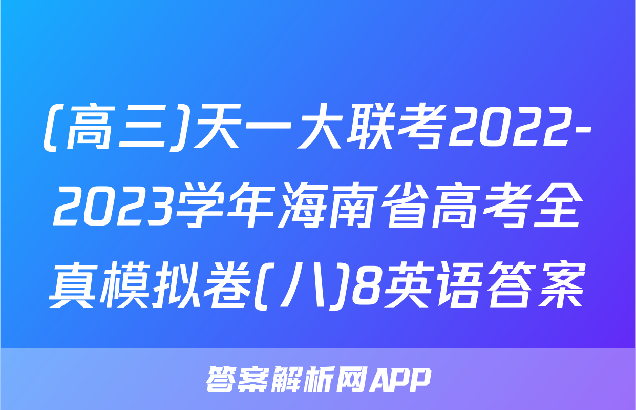 (高三)天一大联考2022-2023学年海南省高考全真模拟卷(八)8英语答案
