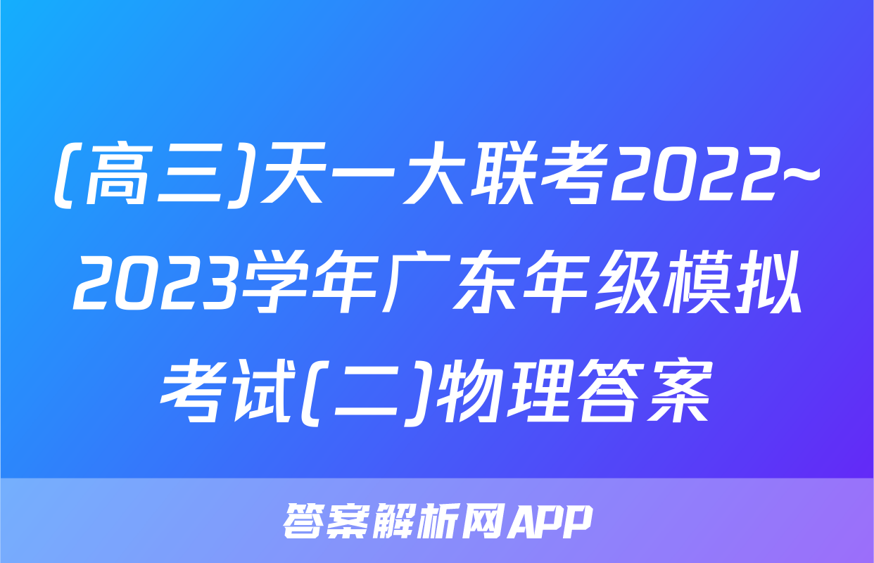 (高三)天一大联考2022~2023学年广东年级模拟考试(二)物理答案