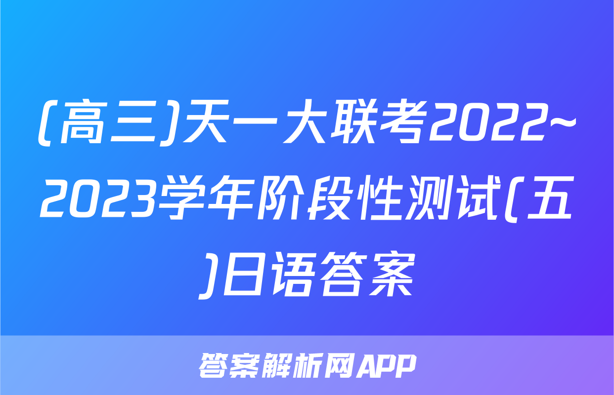 (高三)天一大联考2022~2023学年阶段性测试(五)日语答案