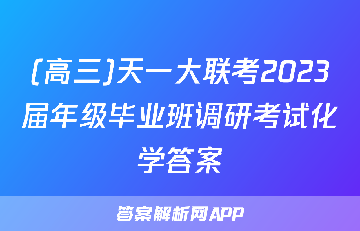 (高三)天一大联考2023届年级毕业班调研考试化学答案
