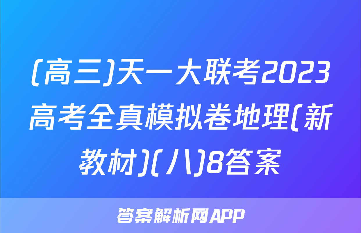 (高三)天一大联考2023高考全真模拟卷地理(新教材)(八)8答案