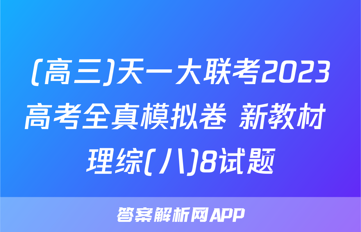 (高三)天一大联考2023高考全真模拟卷 新教材 理综(八)8试题