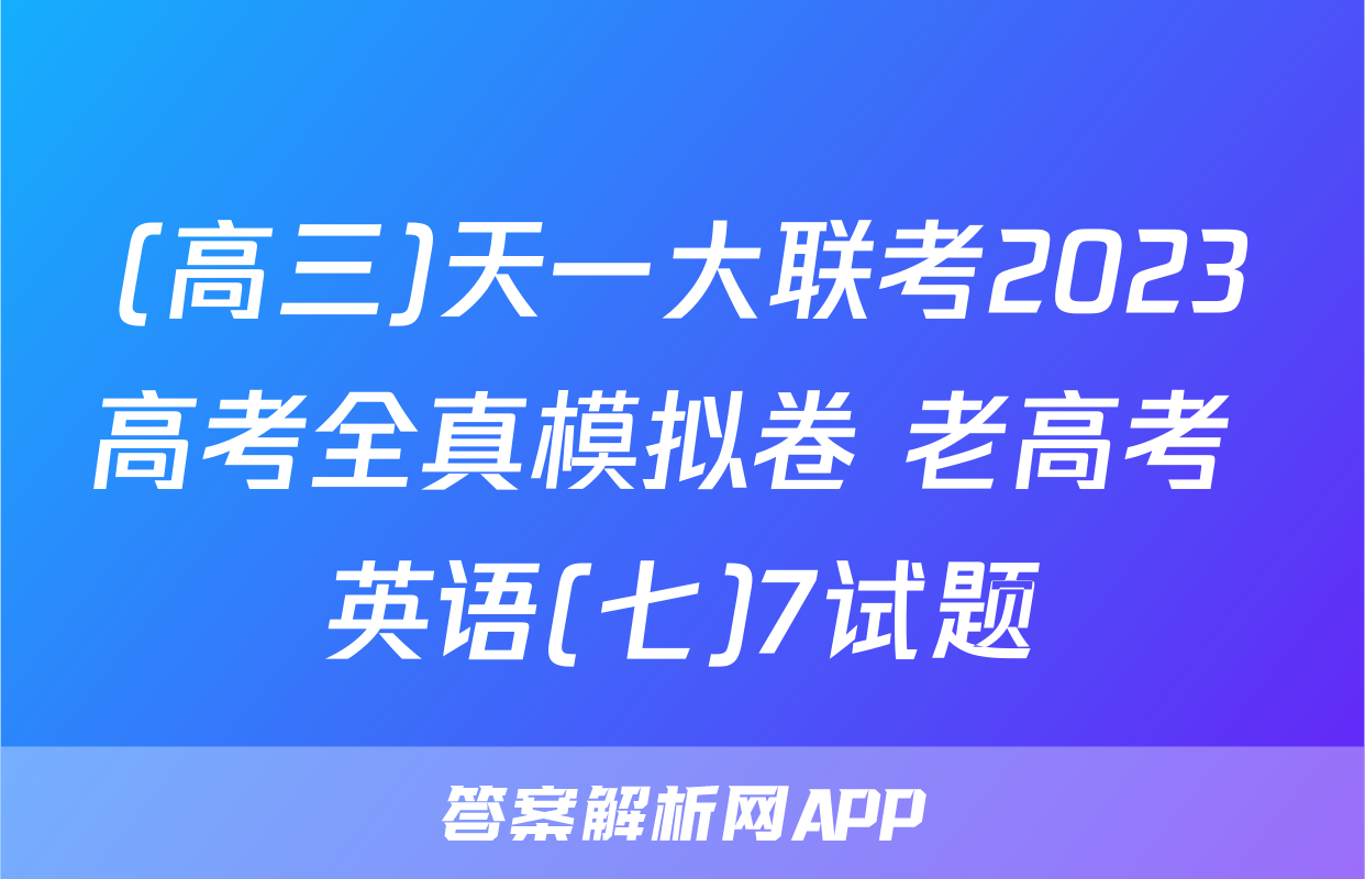 (高三)天一大联考2023高考全真模拟卷 老高考 英语(七)7试题