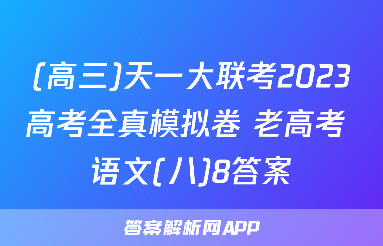 (高三)天一大联考2023高考全真模拟卷 老高考 语文(八)8答案