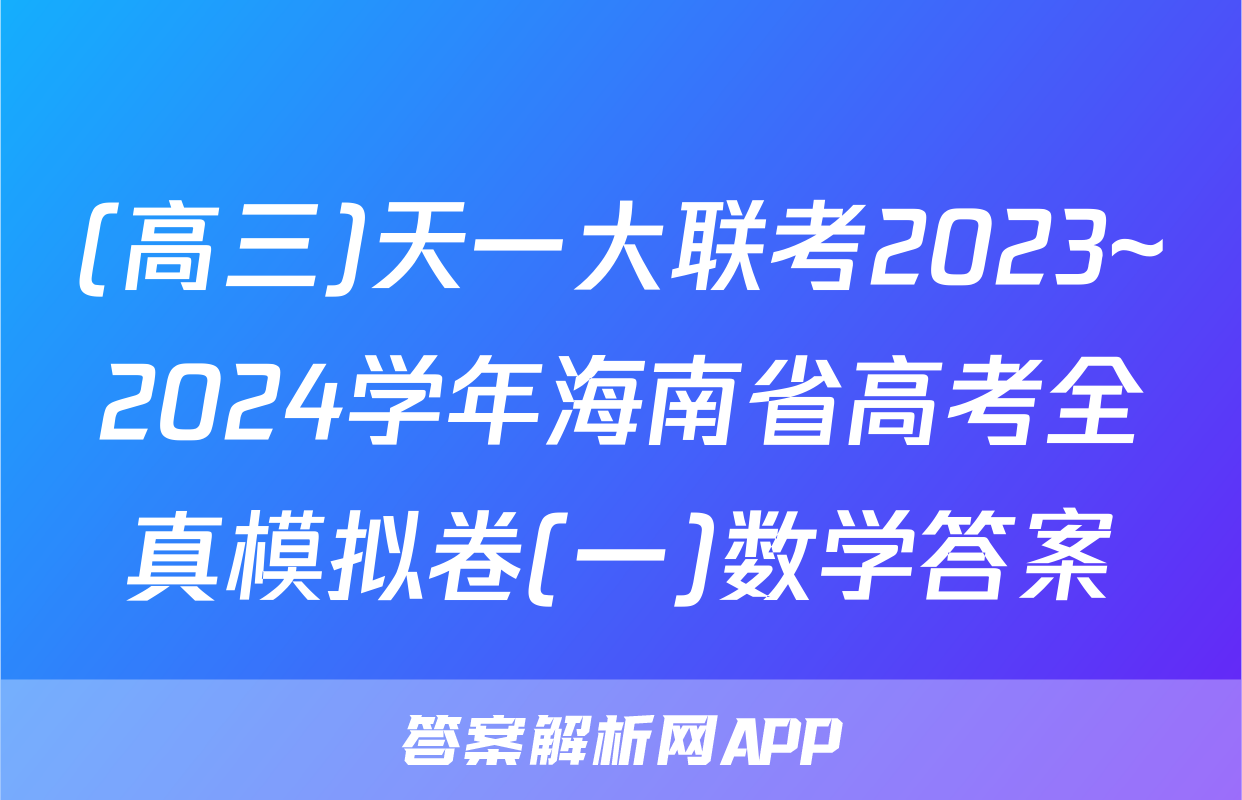 (高三)天一大联考2023~2024学年海南省高考全真模拟卷(一)数学答案