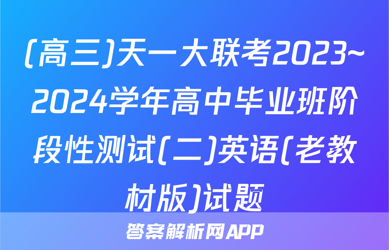 (高三)天一大联考2023~2024学年高中毕业班阶段性测试(二)英语(老教材版)试题