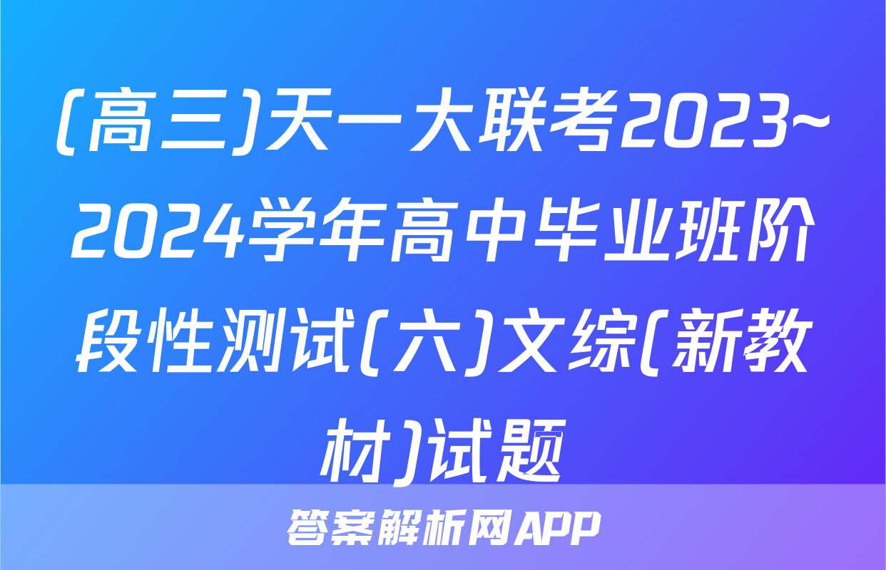 (高三)天一大联考2023~2024学年高中毕业班阶段性测试(六)文综(新教材)试题