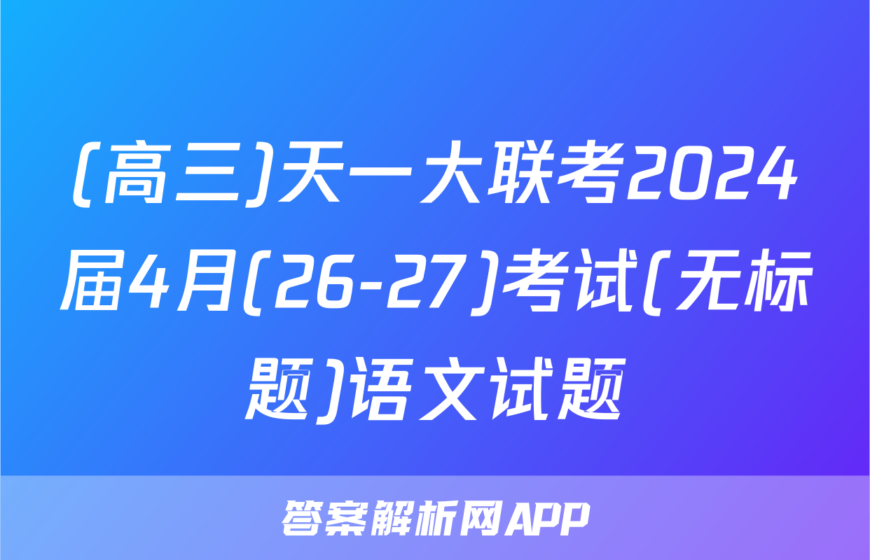 (高三)天一大联考2024届4月(26-27)考试(无标题)语文试题