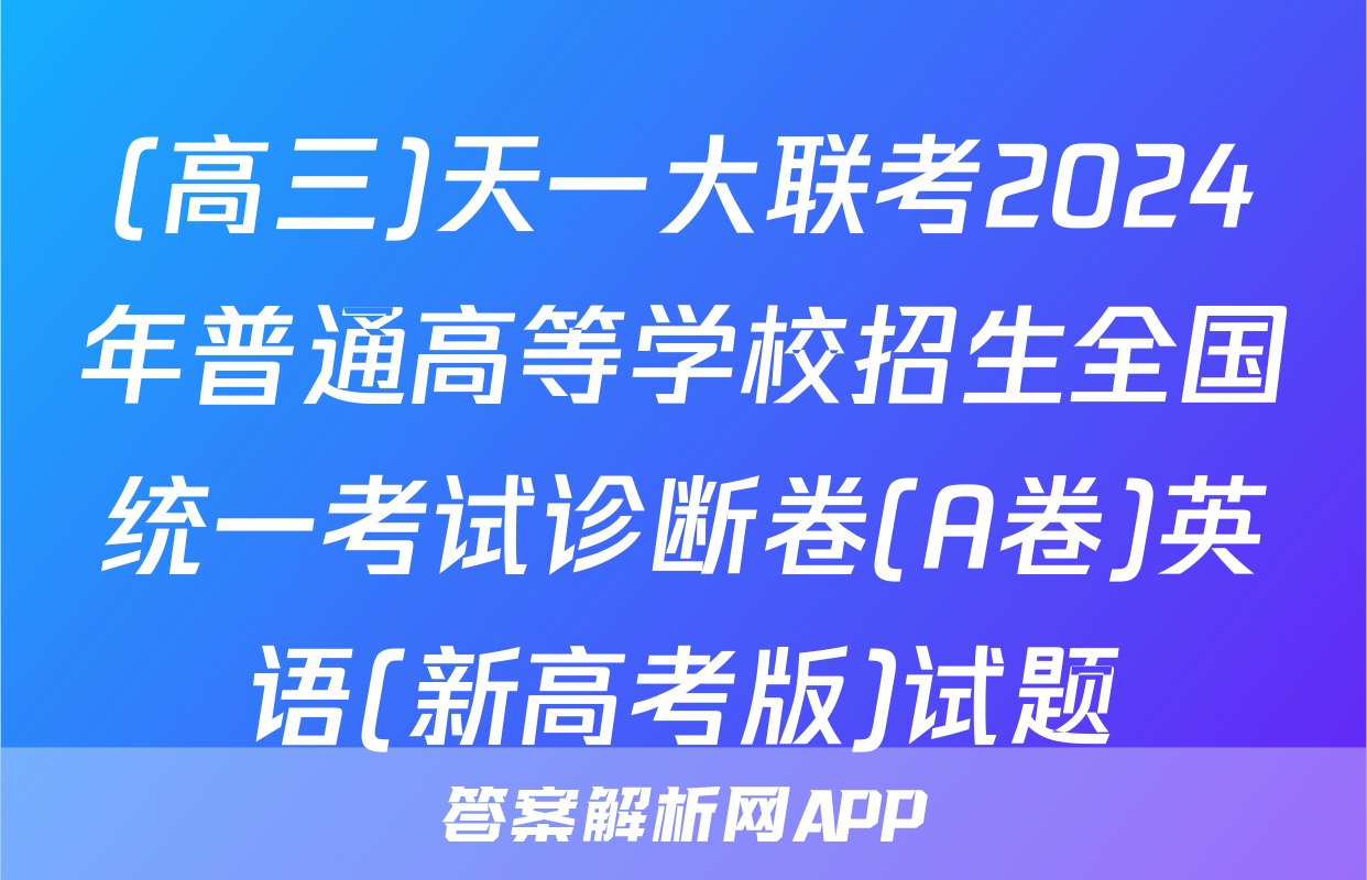 (高三)天一大联考2024年普通高等学校招生全国统一考试诊断卷(A卷)英语(新高考版)试题