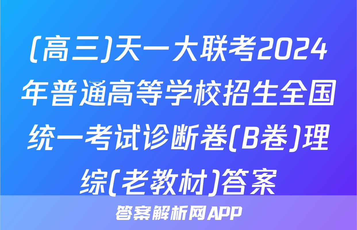 (高三)天一大联考2024年普通高等学校招生全国统一考试诊断卷(B卷)理综(老教材)答案