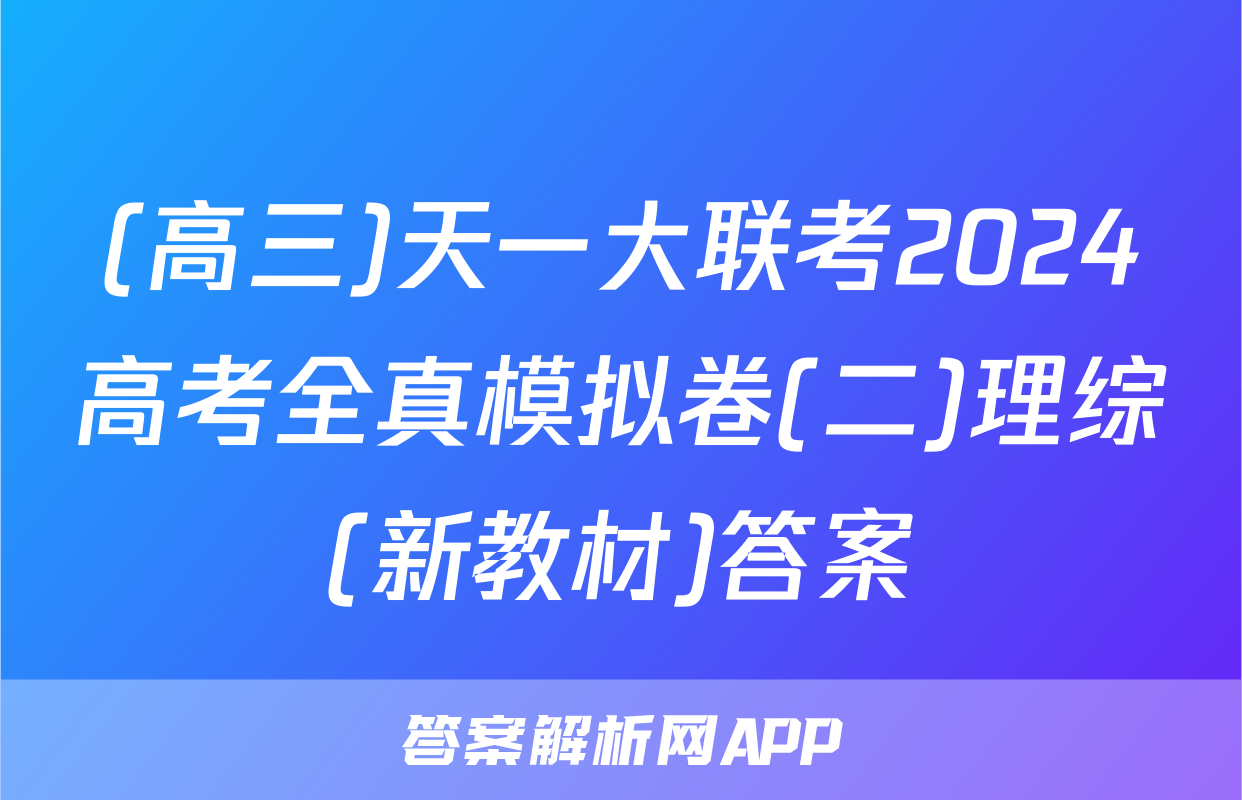 (高三)天一大联考2024高考全真模拟卷(二)理综(新教材)答案