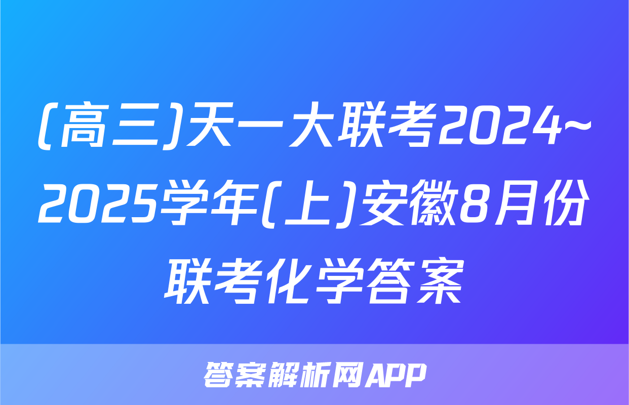 (高三)天一大联考2024~2025学年(上)安徽8月份联考化学答案