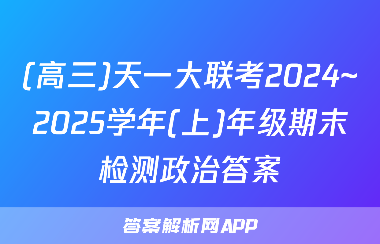(高三)天一大联考2024~2025学年(上)年级期末检测政治答案