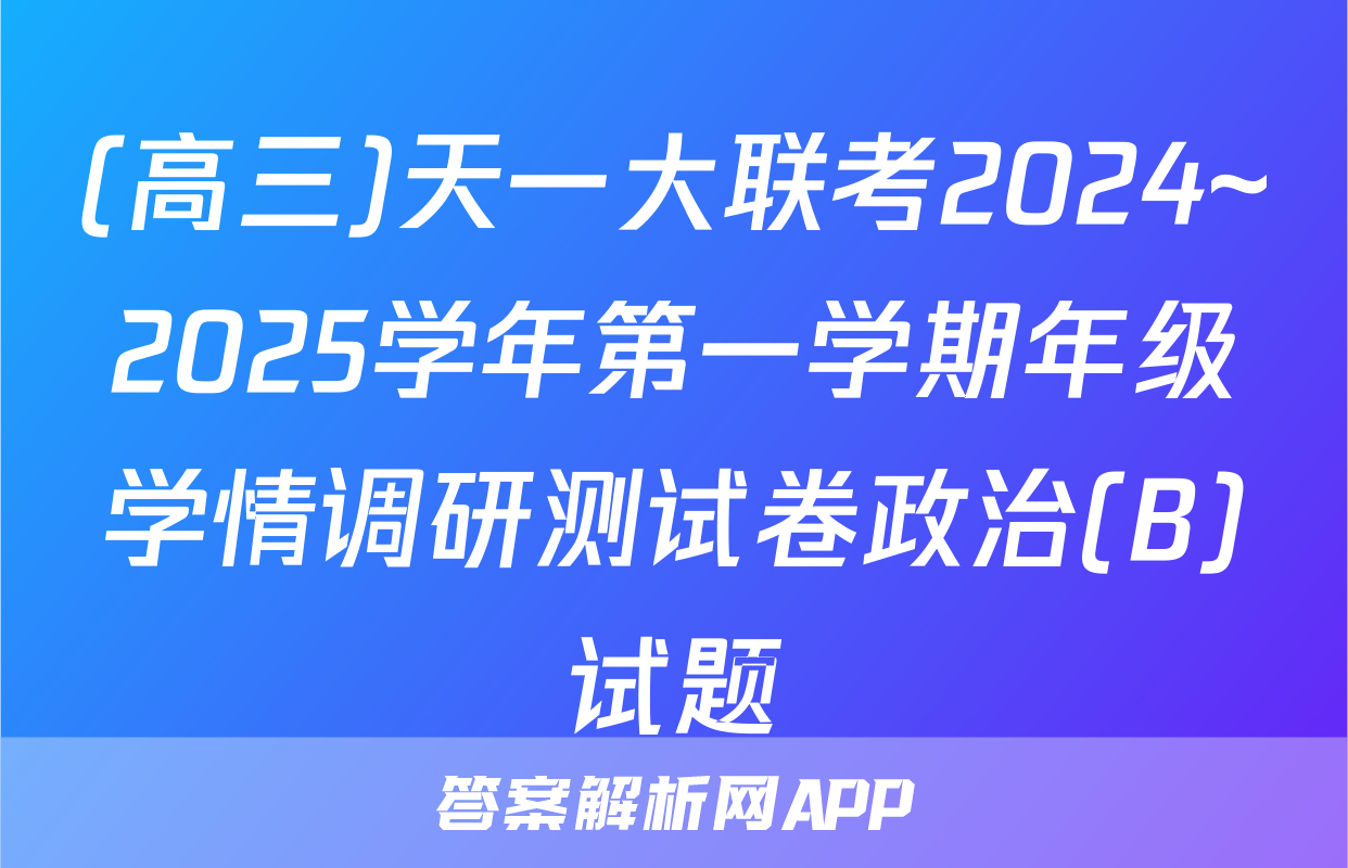 (高三)天一大联考2024~2025学年第一学期年级学情调研测试卷政治(B)试题